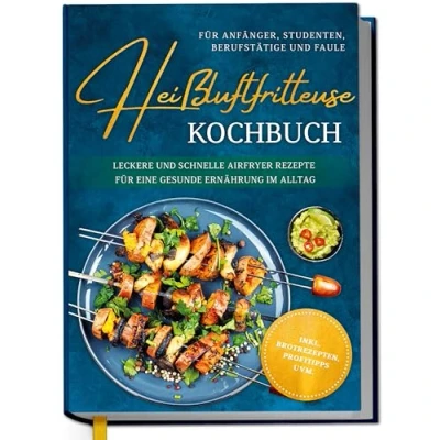 Abbildung von Heißluftfritteuse Kochbuch für Anfänger, Studenten, Berufstätige &amp; Faule: Leckere und schnelle Airfryer Rezepte eine gesunde Ernährung im Alltag inkl. Brotrezepten, Profitipps uvm.
