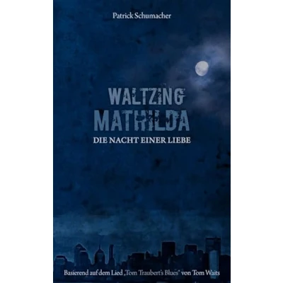 Abbildung von Waltzing Mathilda Die Nacht einer Liebe: basierend auf dem Lied &quot;Tom Traubert&#039;s Blues&quot; von Tom Waits