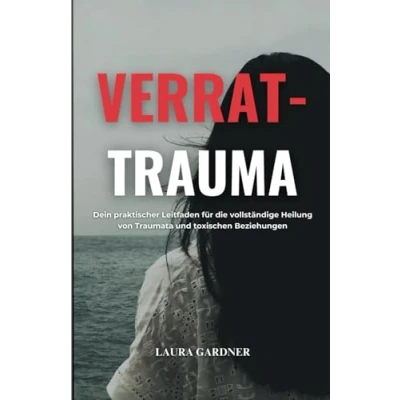 Abbildung von Verrat Trauma: Dein Praktischer Leitfaden für die Vollständige Heilung von Traumata und Toxischen Beziehungen