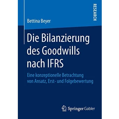 Abbildung von Die Bilanzierung des Goodwills nach IFRS: Eine konzeptionelle Betrachtung von Ansatz, Erst und Folgebewertung