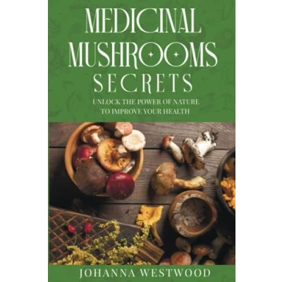 Abbildung von Medicinal Mushrooms Secrets: Unlock the Power of Nature to Improve your Health (Naturopathy)