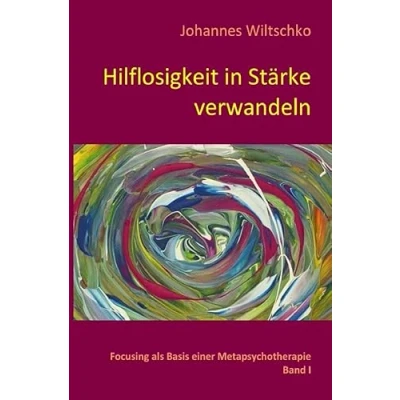 Abbildung von Hilflosigkeit in Stärke verwandeln: Focusing als Basis einer Metapsychotherapie. Band I