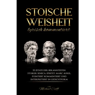 Abbildung von Stoische Weisheit, lyrisch kommentiert: 52 Zitate der bekanntesten Stoiker Seneca, Epiktet &amp; Marc Aurel, pointiert kommentiert und interpretiert in Gedichtform