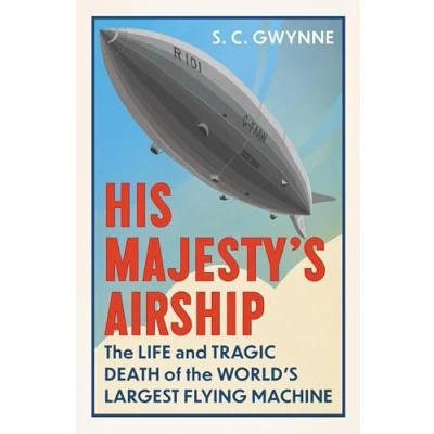 Abbildung von His Majesty&#039;s Airship: the Life and Tragic Death of World&#039;s Largest Flying Machine