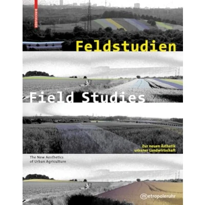 Abbildung von Feldstudien / Field Studies: Zur neuen Ästhetik urbaner Landwirtschaft The New Aesthetics of Urban Agriculture