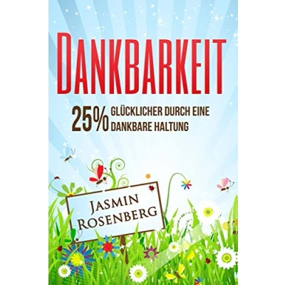 Abbildung von Dankbarkeit: 25% glücklicher durch eine dankbare Haltung Wie Du mit täglichen Praktiken Dein Leben transformierst für mehr Glück, Zufriedenheit und Lebensfreude