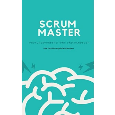 Abbildung von Scrum Master Prüfungsvorbereitung und Handbuch: Zertifizierung zum Professional (PSM) einfach bestehen