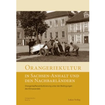 Abbildung von Orangeriekultur in Sachsen Anhalt und den Nachbarländern: Orangeriepflanzenkultivierung unter Bedingungen des Klimawandels (Schriftenreihe Arbeitskreises Orangerien Deutschland e.V.)