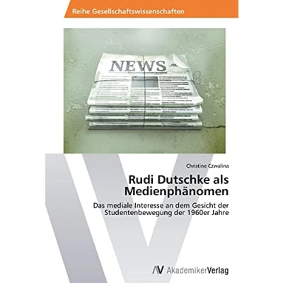 Abbildung von Rudi Dutschke als Medienphänomen: Das mediale Interesse an dem Gesicht der Studentenbewegung 1960er Jahre