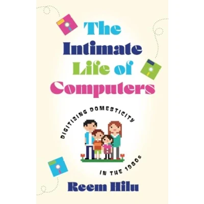 Abbildung von the Intimate Life of Computers: Digitizing Domesticity in 1980s