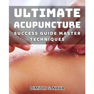 Abbildung von Ultimate Acupuncture Success Guide: Master Techniques: Unlock the Secrets to Mastery and Achieve