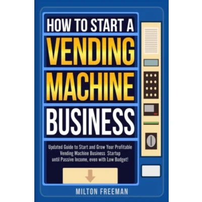 Abbildung von How to Start a Vending Machine Business: Updated Guide and Grow Your Profitable Business Startup unitil Passive Income, even with Low Budget!
