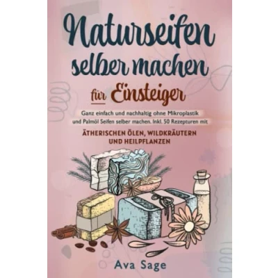 Abbildung von Naturseifen selber machen für Einsteiger: Ganz einfach und nachhaltig ohne Mikroplastik Palmöl Seifen machen. Inkl. 50 Rezepturen mit ätherischen Ölen, Wildkräutern Heilpflanzen