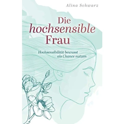 Abbildung von Die hochsensible Frau: Hochsensibilität bewusst als Chance nutzen
