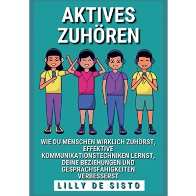 Abbildung von Aktives Zuhören: Wie du Menschen wirklich zuhörst, effektive Kommunikationstechniken lernst und deine Beziehungen Gesprächsfähigkeiten verbesserst