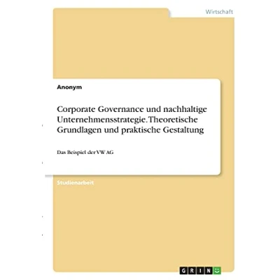 Abbildung von Corporate Governance und nachhaltige Unternehmensstrategie. Theoretische Grundlagen praktische Gestaltung: Das Beispiel der VW AG