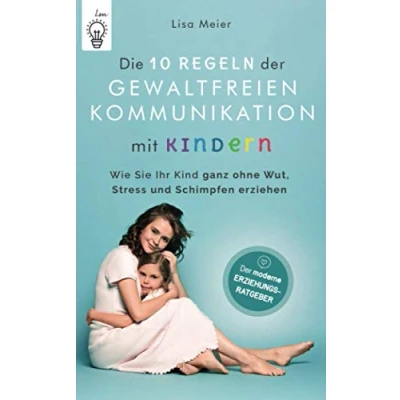 Abbildung von Die 10 Regeln Der Gewaltfreien Kommunikation mit Kindern: moderne Erziehungsratgeber Wie Sie Ihr Kind ganz ohne Wut, Stress und Schimpfen erziehen