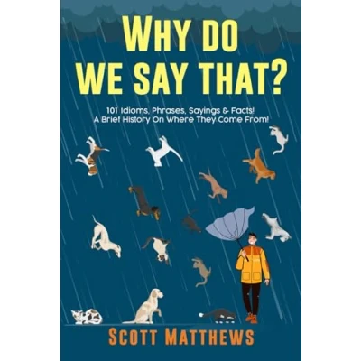 Abbildung von Why Do We Say That? 101 Idioms, Phrases, Sayings &amp; Facts! A Brief History On Where They Come From!