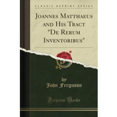 Abbildung von Joannes Matthaeus and His Tract &quot;De Rerum Inventoribus&quot; (Classic Reprint)