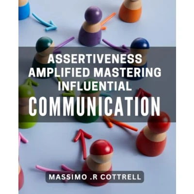 Abbildung von Assertiveness Amplified: Mastering Influential Communication: Speak with Confidence and Assertiveness: Proven Techniques to Master the Art of Communication Influence Others.