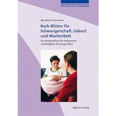 Abbildung von Bach Blüten für Schwangerschaft, Geburt und Wochenbett. Ein Kompendium Hebammen Ratgeber junge Eltern (Bücher Hebammen)