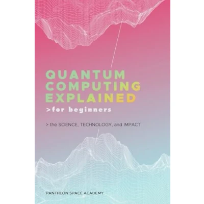 Abbildung von Quantum Computing Explained for Beginners: The Science, Technology, and Impact