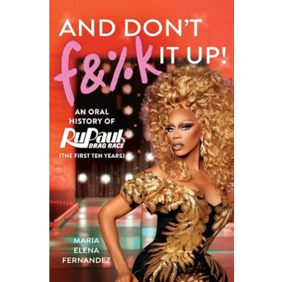 Abbildung von And Don&#039;t F&amp;%k It Up: An Oral History of RuPaul&#039;s Drag Race (The First Ten Years)