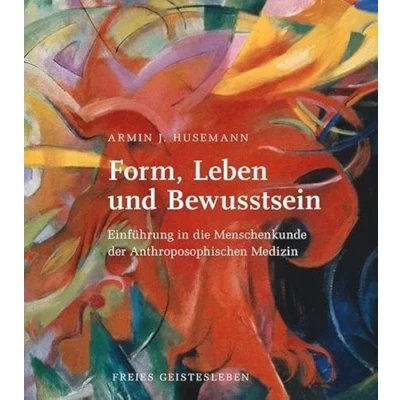Abbildung von Form, Leben und Bewusstsein: Einführung in die Menschenkunde der Anthroposophischen Medizin