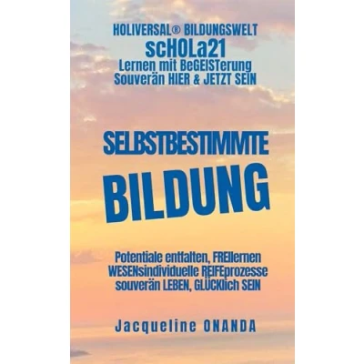 Abbildung von Selbstbestimmte Bildung: Potentiale entfalten, FREIlernen, WESENsindividuelle REIFEprozesse, souverän LEBEN, GLÜCKlich SEIN