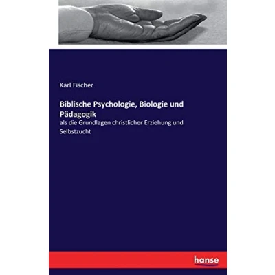 Abbildung von Biblische Psychologie, Biologie und Pädagogik: als die Grundlagen christlicher Erziehung Selbstzucht