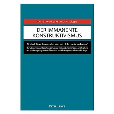 Abbildung von Der immanente Konstruktivismus: Eine Anti Ontologie zur Überwindung des Widerspruchs zwischen Determination und Freiheit Beilegung Konflikts Philosophie Neurobiologie.