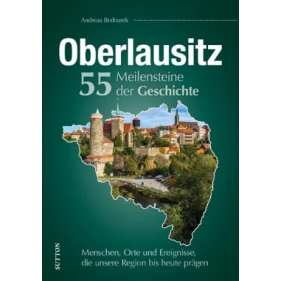 Abbildung von Regionalgeschichte Oberlausitz. 55 Meilensteine der Geschichte: Menschen, Orte und Ereignisse, die unsere Region bis heute prägen (Sutton Heimatarchiv)