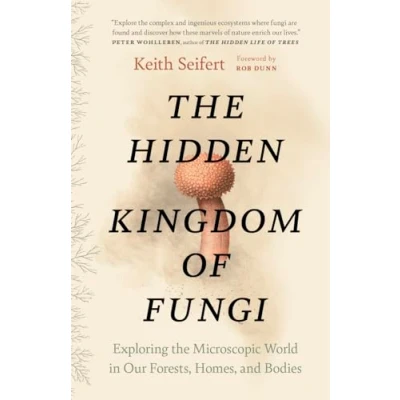 Abbildung von the Hidden Kingdom of Fungi: Exploring Microscopic World in Our Forests, Homes, and Bodies