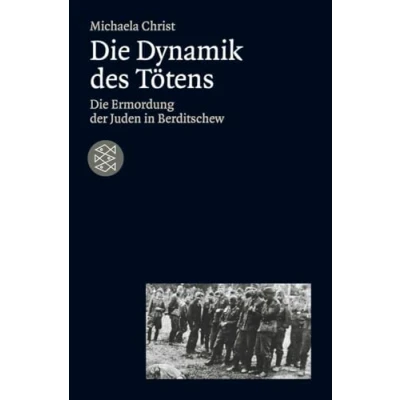 Abbildung von Die Dynamik des Tötens: Ermordung der Juden von Berditschew. Ukraine 1941 1944