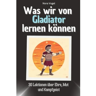 Abbildung von Was wir von Gladiator lernen können Das perfekte Geschenk für Weihnachten und Geburtstag Männer, Frauen Teenager: 30 Lektionen über Ehre, Mut Kampfgeist
