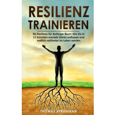 Abbildung von Resilienz trainieren: Ihr für Anfänger Buch! Wie Sie in 12 Schritten mentale Stärke aufbauen und endlich resilienter im Leben werden