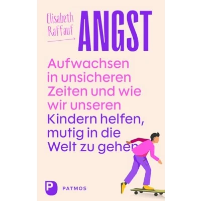 Abbildung von Angst Aufwachsen in unsicheren Zeiten und wie wir unseren Kindern helfen, mutig die Welt zu gehen