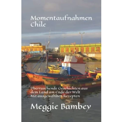 Abbildung von Momentaufnahmen Chile: Überraschende Geschichten aus dem Land am Ende der Welt Mit ausgewählten Rezepten