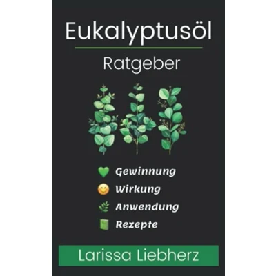 Abbildung von Eukalyptusöl Ratgeber: Gewinnung, Wirkung, Anwendung, Rezepte lernen, verstehen, anwenden