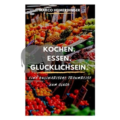 Abbildung von Kochen. Essen. Glücklichsein.: Eine kulinarische Traumreise zum Glück