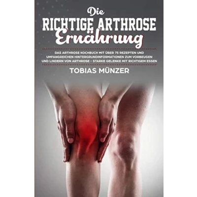 Abbildung von Die richtige Arthrose Ernährung: Das Kochbuch mit über 75 Rezepten und umfangreichen Hintergrundinformationen zum Vorbeugen Lindern von starke Gelenke richtigem Essen