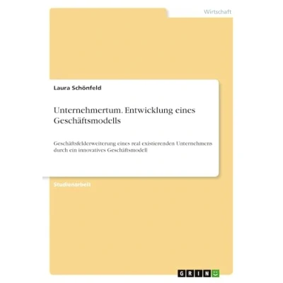 Abbildung von Unternehmertum. Entwicklung eines Geschäftsmodells: Geschäftsfelderweiterung real existierenden Unternehmens durch ein innovatives Geschäftsmodell