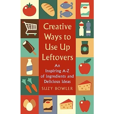 Abbildung von Creative Ways to Use Up Leftovers: An Inspiring A Z of Ingredients and Delicious Ideas