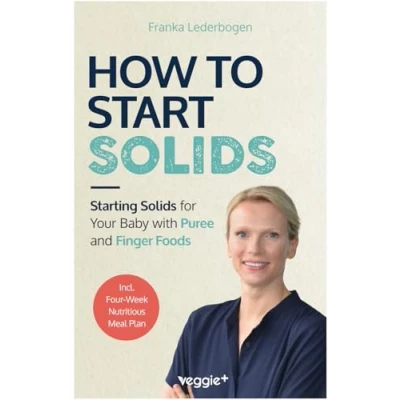 Abbildung von How to Start Solids: Starting Solids for Your Baby with Puree and Finger Foods (The Basic Book Solid Food Led Weaning, Including a 4 Week Guide)