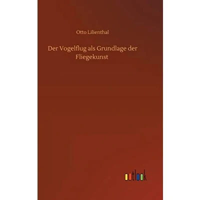 Abbildung von der Vogelflug als Grundlage Fliegerkunst. Ein Beitrag zur Systematik Flugtechnik: Auf Grund zahlreicher von O. und G. Lilienthal ausgeführter ... Ingenieur Maschinenfabrikant in Berlin
