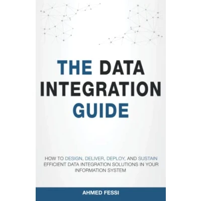 Abbildung von The data integration Guide: How to design, deliver, deploy, and sustain efficient solutions in your information system