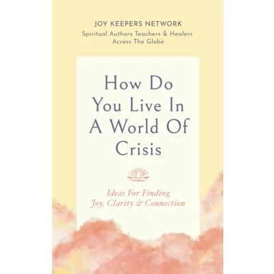 Abbildung von How Do You Live In A World Of Crisis: Ideas For Finding Joy, Clarity &amp; Connection