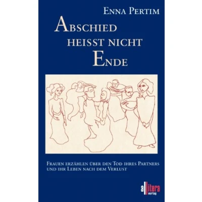 Abbildung von Abschied heißt nicht Ende: Frauen erzählen über den Tod ihres Partners und ihr Leben nach dem Verlust