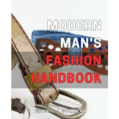 Abbildung von Modern Man&#039;s Fashion Handbook: The Ultimate Guide to Mastering Contemporary Men&#039;s Style: Elevate Your Game and Unleash Personal Style