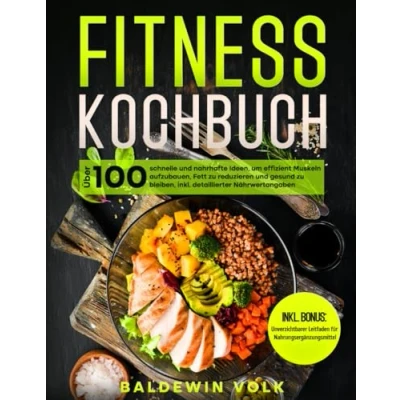 Abbildung von Fitness Kochbuch: Über 100 schnelle und nahrhafte Ideen, um effizient Muskeln aufzubauen, Fett zu reduzieren gesund bleiben, inkl. detaillierter Nährwertangaben